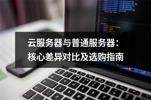 云服务器与普通服务器：核心差异对比及选购指南