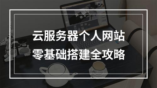云服务器个人网站零基础搭建全攻略