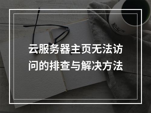 云服务器主页无法访问的排查与解决方法
