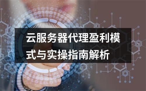 云服务器代理盈利模式与实操指南解析