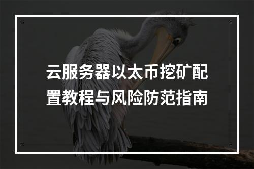 云服务器以太币挖矿配置教程与风险防范指南