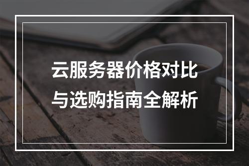 云服务器价格对比与选购指南全解析