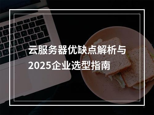 云服务器优缺点解析与2025企业选型指南