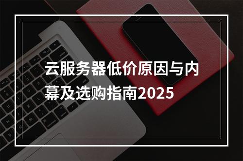 云服务器低价原因与内幕及选购指南2025