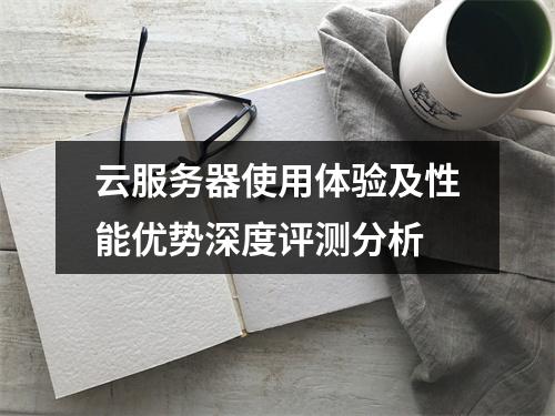 云服务器使用体验及性能优势深度评测分析