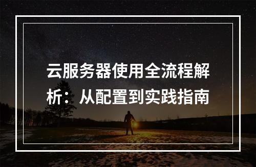 云服务器使用全流程解析：从配置到实践指南