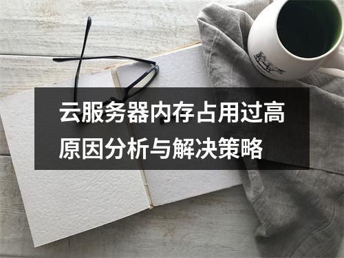 云服务器内存占用过高原因分析与解决策略