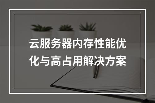 云服务器内存性能优化与高占用解决方案