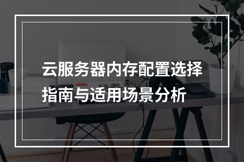云服务器内存配置选择指南与适用场景分析