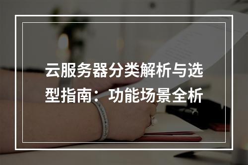 云服务器分类解析与选型指南：功能场景全析