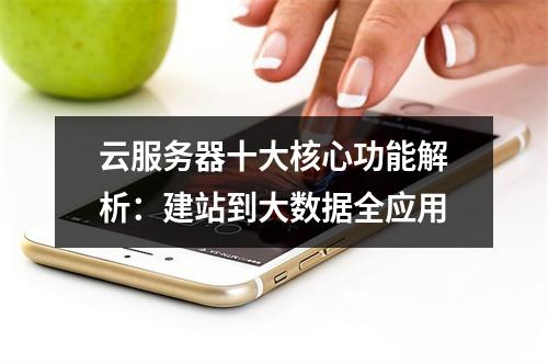云服务器十大核心功能解析：建站到大数据全应用