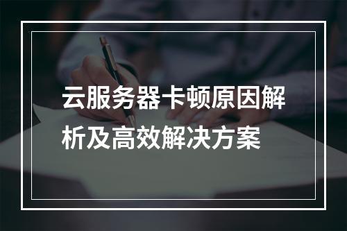 云服务器卡顿原因解析及高效解决方案