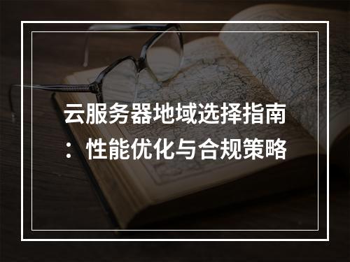 云服务器地域选择指南：性能优化与合规策略