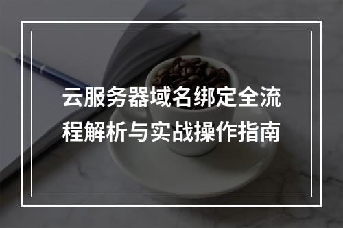 云服务器域名绑定全流程解析与实战操作指南
