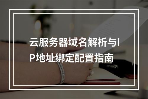 云服务器域名解析与IP地址绑定配置指南