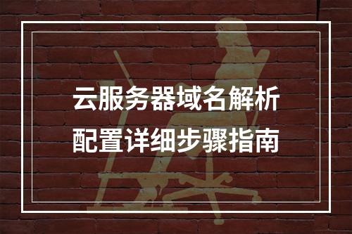 云服务器域名解析配置详细步骤指南