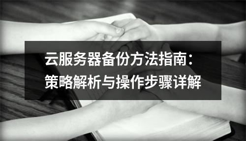 云服务器备份方法指南：策略解析与操作步骤详解