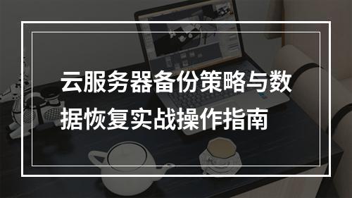 云服务器备份策略与数据恢复实战操作指南