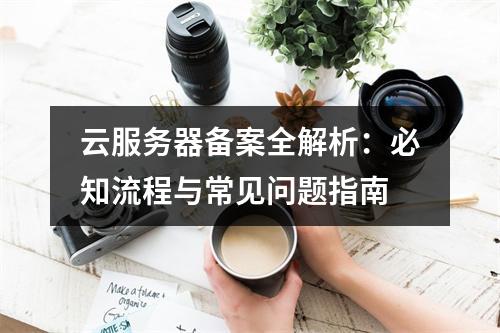 云服务器备案全解析：必知流程与常见问题指南