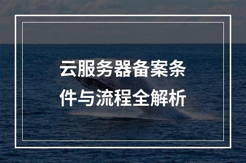 云服务器备案条件与流程全解析
