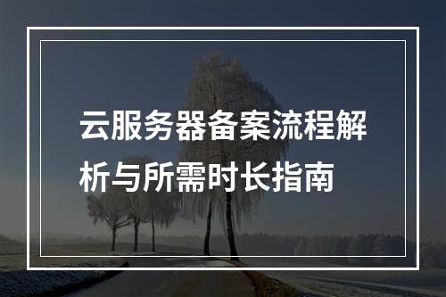 云服务器备案流程解析与所需时长指南