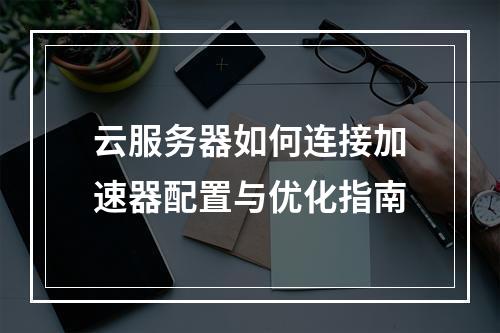 云服务器如何连接加速器配置与优化指南