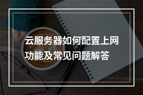 云服务器如何配置上网功能及常见问题解答
