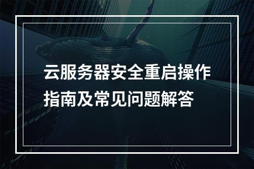云服务器安全重启操作指南及常见问题解答