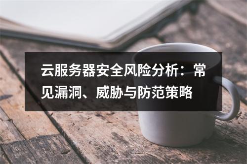 云服务器安全风险分析：常见漏洞、威胁与防范策略