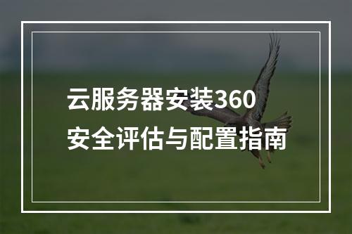 云服务器安装360安全评估与配置指南