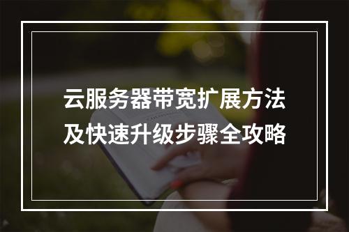 云服务器带宽扩展方法及快速升级步骤全攻略