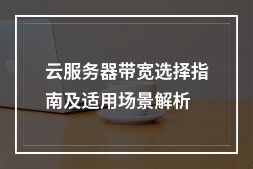云服务器带宽选择指南及适用场景解析