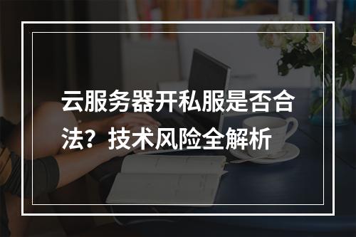 云服务器开私服是否合法？技术风险全解析