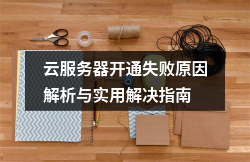 云服务器开通失败原因解析与实用解决指南