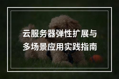 云服务器弹性扩展与多场景应用实践指南