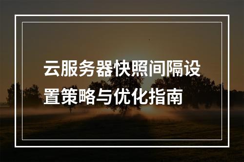 云服务器快照间隔设置策略与优化指南