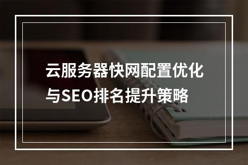 云服务器快网配置优化与SEO排名提升策略