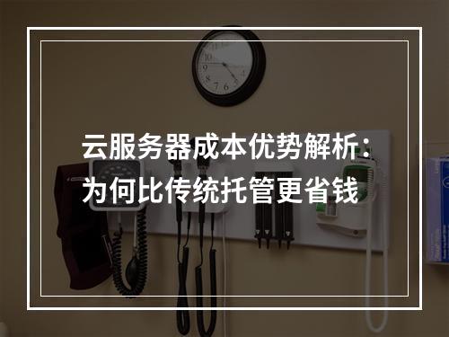 云服务器成本优势解析：为何比传统托管更省钱
