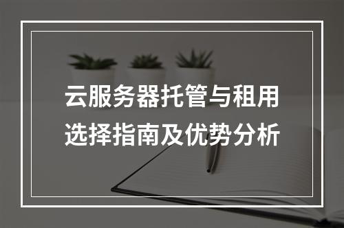 云服务器托管与租用选择指南及优势分析