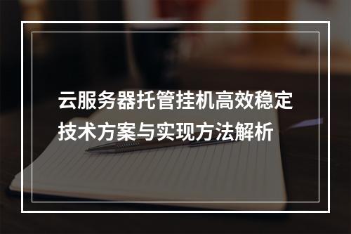 云服务器托管挂机高效稳定技术方案与实现方法解析