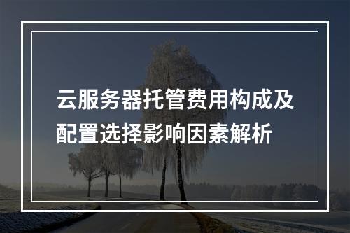 云服务器托管费用构成及配置选择影响因素解析