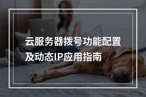 云服务器拨号功能配置及动态IP应用指南
