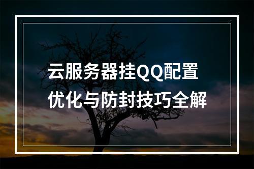 云服务器挂QQ配置优化与防封技巧全解