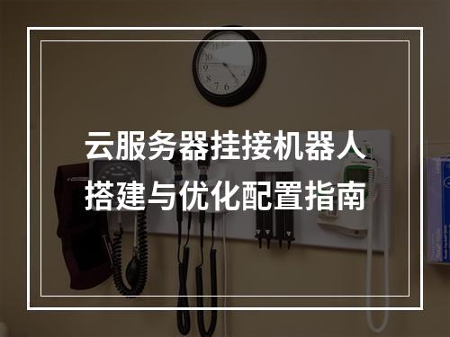 云服务器挂接机器人搭建与优化配置指南