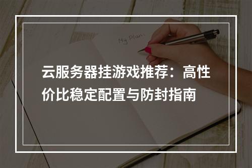云服务器挂游戏推荐：高性价比稳定配置与防封指南