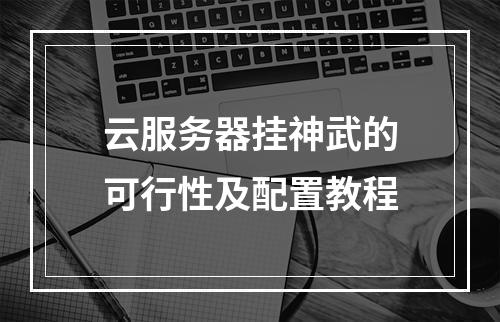 云服务器挂神武的可行性及配置教程