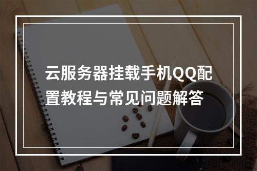 云服务器挂载手机QQ配置教程与常见问题解答