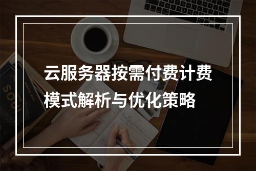 云服务器按需付费计费模式解析与优化策略
