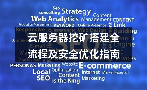 云服务器挖矿搭建全流程及安全优化指南