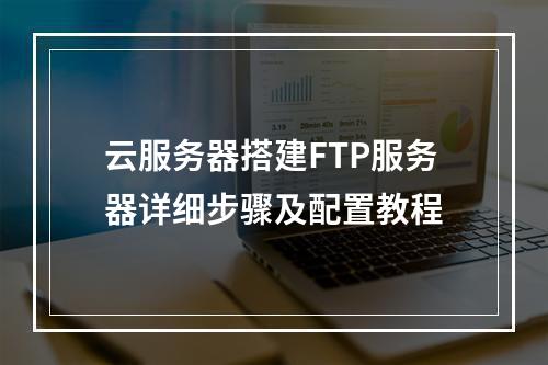 云服务器搭建FTP服务器详细步骤及配置教程